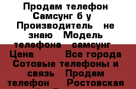 Продам телефон Самсунг б/у › Производитель ­ не знаю › Модель телефона ­ самсунг › Цена ­ 800 - Все города Сотовые телефоны и связь » Продам телефон   . Ростовская обл.,Батайск г.